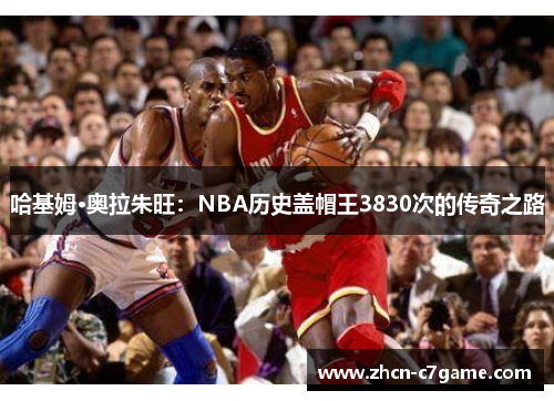 哈基姆·奥拉朱旺：NBA历史盖帽王3830次的传奇之路