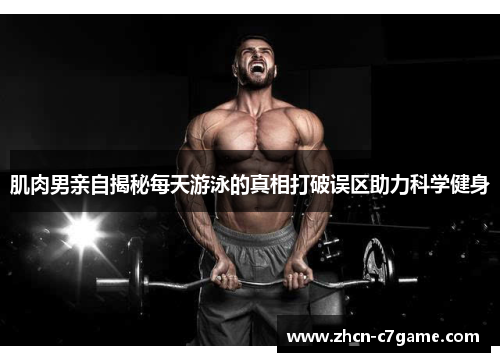 肌肉男亲自揭秘每天游泳的真相打破误区助力科学健身