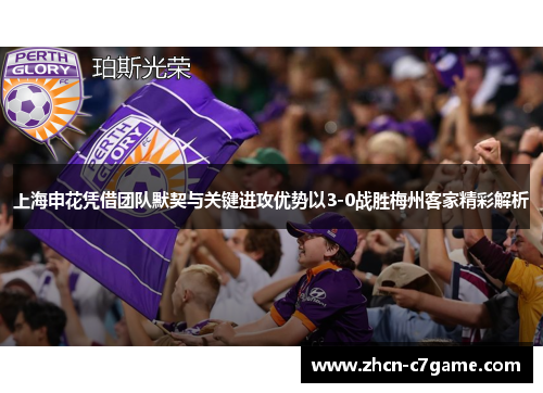上海申花凭借团队默契与关键进攻优势以3-0战胜梅州客家精彩解析