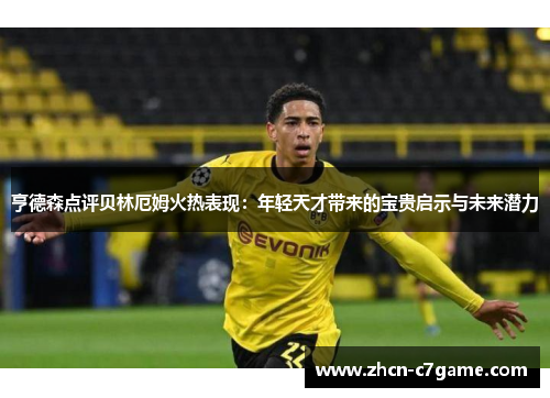 亨德森点评贝林厄姆火热表现：年轻天才带来的宝贵启示与未来潜力