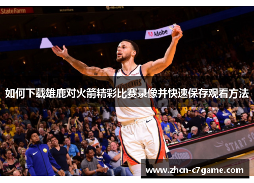如何下载雄鹿对火箭精彩比赛录像并快速保存观看方法