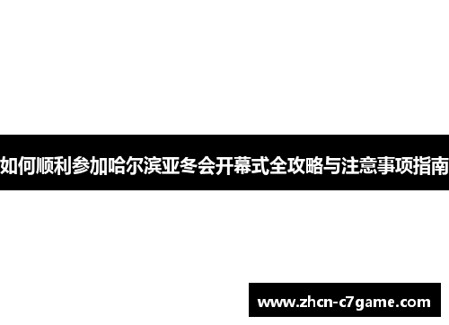 如何顺利参加哈尔滨亚冬会开幕式全攻略与注意事项指南