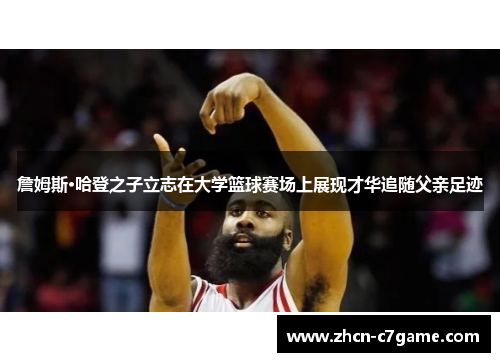 詹姆斯·哈登之子立志在大学篮球赛场上展现才华追随父亲足迹
