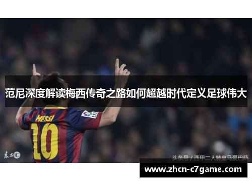 范尼深度解读梅西传奇之路如何超越时代定义足球伟大