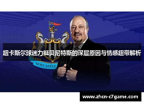 纽卡斯尔球迷力挺贝尼特斯的深层原因与情感纽带解析