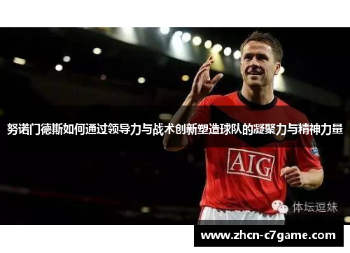 努诺门德斯如何通过领导力与战术创新塑造球队的凝聚力与精神力量