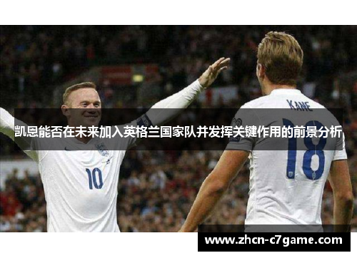 凯恩能否在未来加入英格兰国家队并发挥关键作用的前景分析