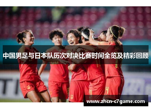 中国男足与日本队历次对决比赛时间全览及精彩回顾