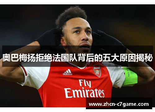 奥巴梅扬拒绝法国队背后的五大原因揭秘 奥巴梅扬拒绝法国队背后的五大原因揭秘