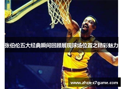 张伯伦五大经典瞬间回顾展现球场位置之精彩魅力