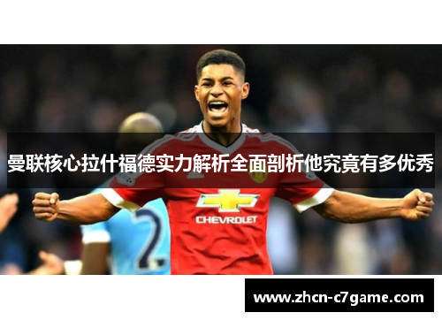 曼联核心拉什福德实力解析全面剖析他究竟有多优秀