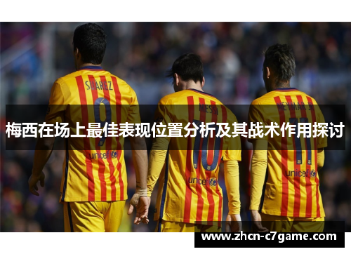 梅西在场上最佳表现位置分析及其战术作用探讨 梅西在场上最佳表现位置分析及其战术作用探讨