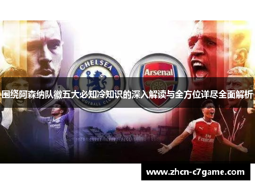 围绕阿森纳队徽五大必知冷知识的深入解读与全方位详尽全面解析 围绕阿森纳队徽五大必知冷知识的深入解读与全方位详尽全面解析