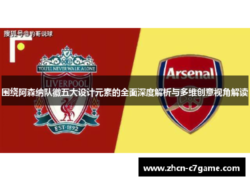 围绕阿森纳队徽五大设计元素的全面深度解析与多维创意视角解读 围绕阿森纳队徽五大设计元素的全面深度解析与多维创意视角解读